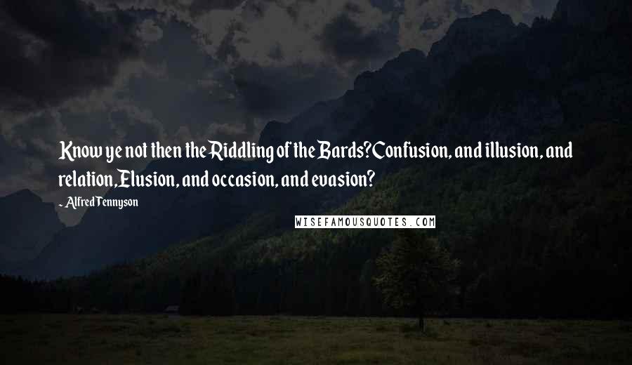 Alfred Tennyson Quotes: Know ye not then the Riddling of the Bards?Confusion, and illusion, and relation,Elusion, and occasion, and evasion?