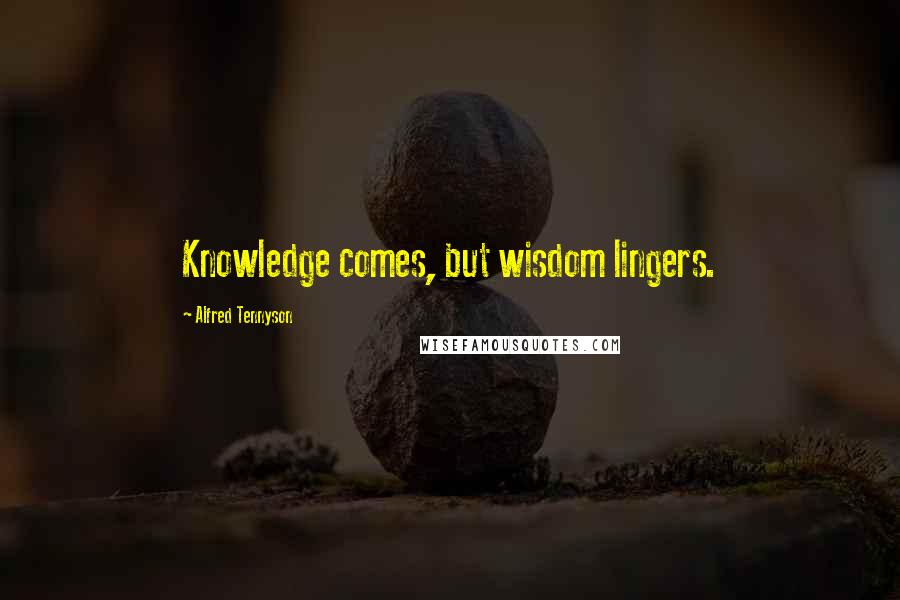 Alfred Tennyson Quotes: Knowledge comes, but wisdom lingers.
