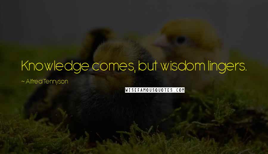 Alfred Tennyson Quotes: Knowledge comes, but wisdom lingers.