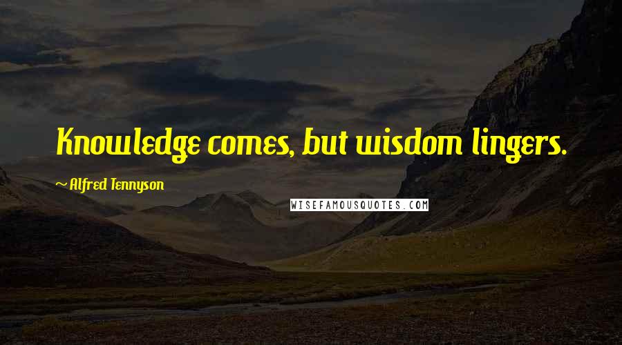 Alfred Tennyson Quotes: Knowledge comes, but wisdom lingers.
