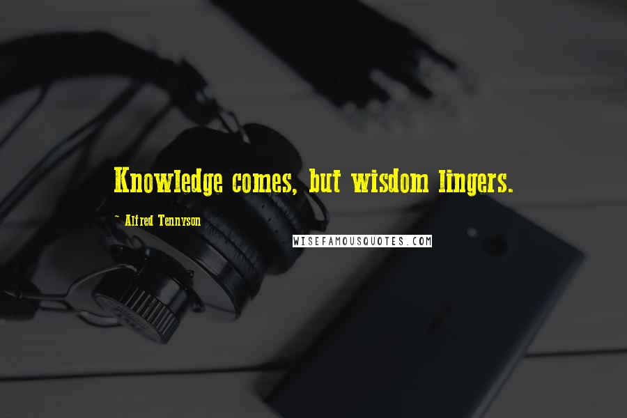 Alfred Tennyson Quotes: Knowledge comes, but wisdom lingers.