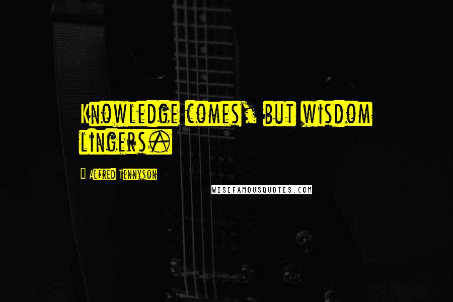 Alfred Tennyson Quotes: Knowledge comes, but wisdom lingers.