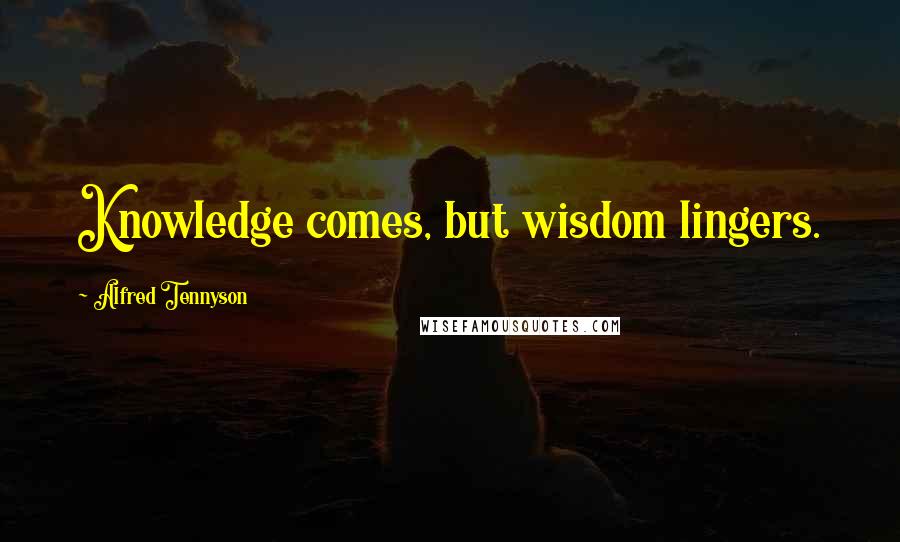 Alfred Tennyson Quotes: Knowledge comes, but wisdom lingers.
