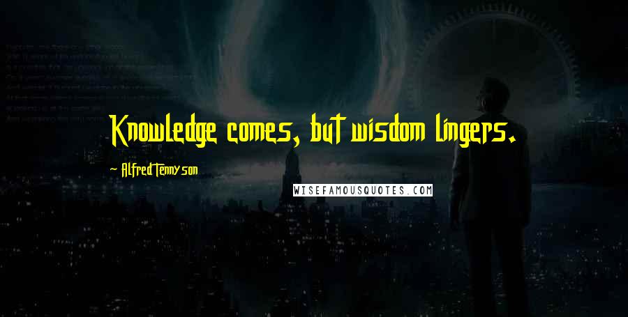 Alfred Tennyson Quotes: Knowledge comes, but wisdom lingers.