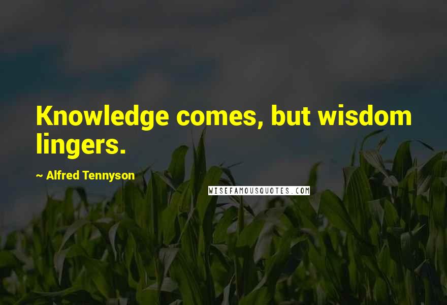 Alfred Tennyson Quotes: Knowledge comes, but wisdom lingers.