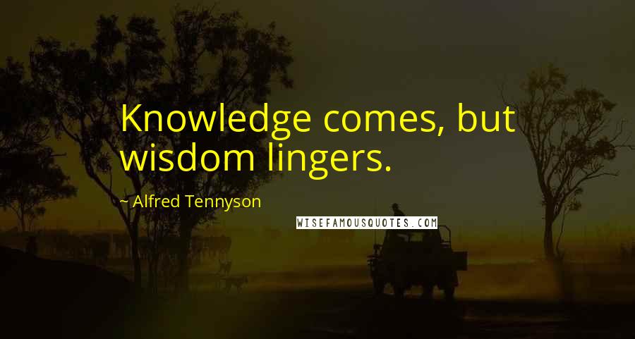 Alfred Tennyson Quotes: Knowledge comes, but wisdom lingers.