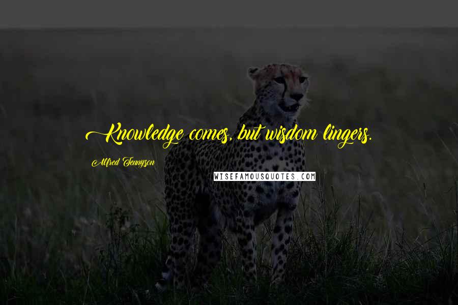Alfred Tennyson Quotes: Knowledge comes, but wisdom lingers.