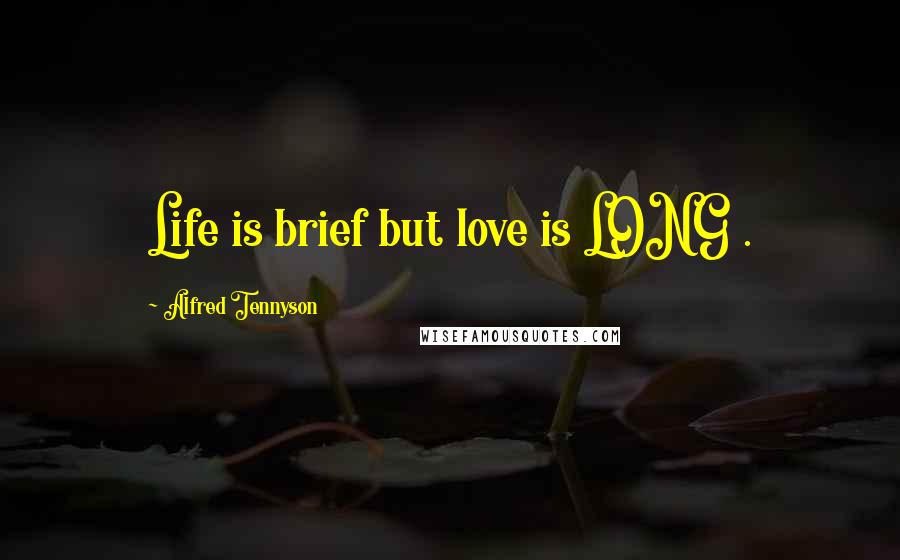 Alfred Tennyson Quotes: Life is brief but love is LONG .