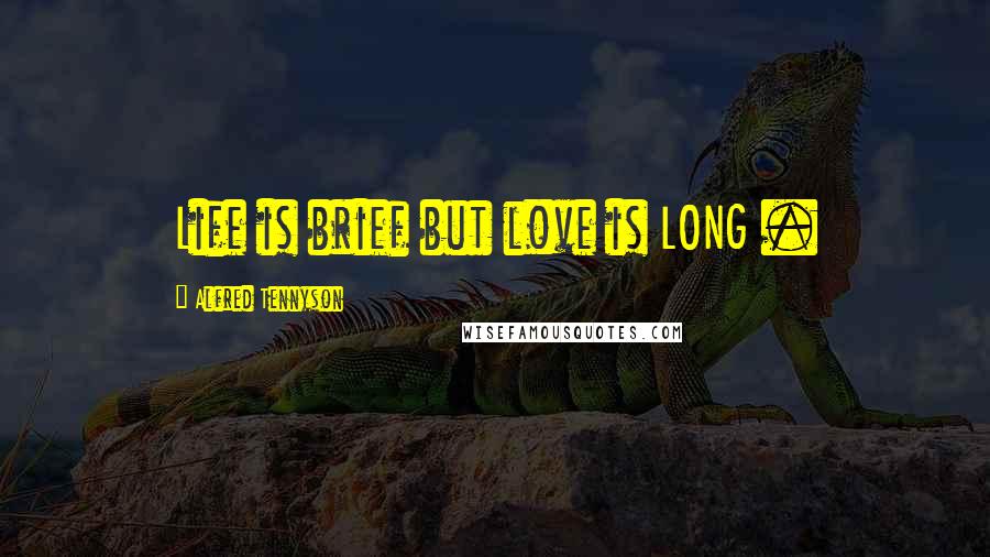 Alfred Tennyson Quotes: Life is brief but love is LONG .