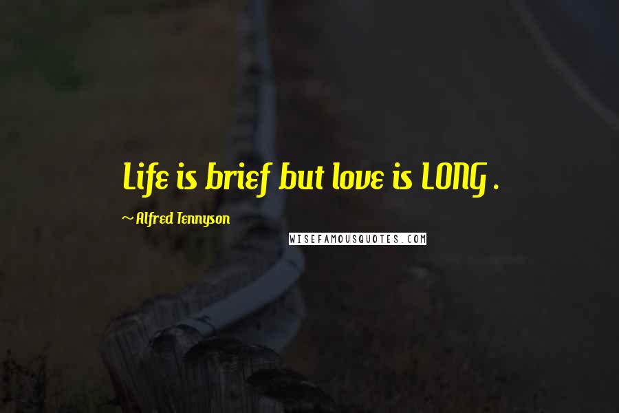 Alfred Tennyson Quotes: Life is brief but love is LONG .
