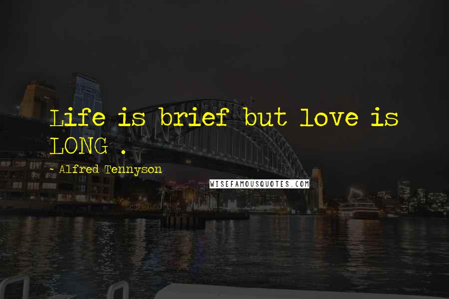 Alfred Tennyson Quotes: Life is brief but love is LONG .