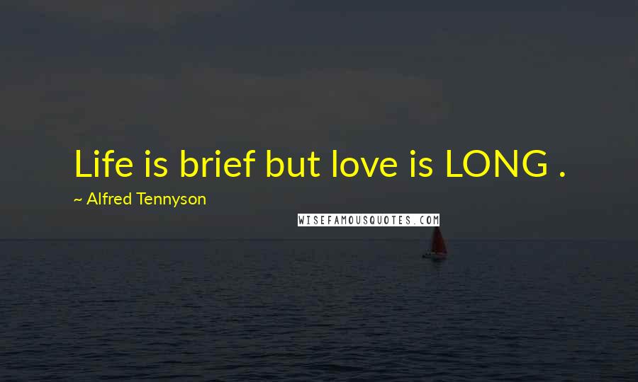 Alfred Tennyson Quotes: Life is brief but love is LONG .