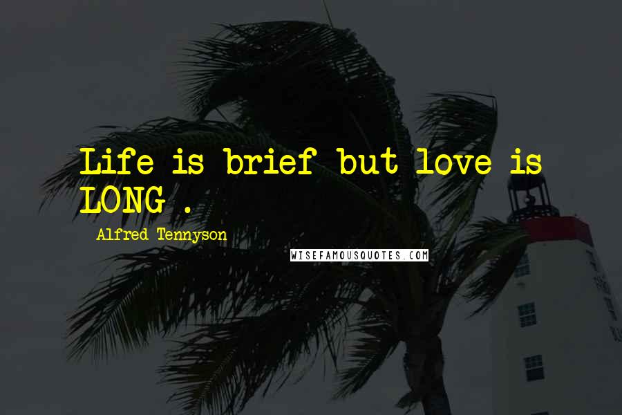 Alfred Tennyson Quotes: Life is brief but love is LONG .