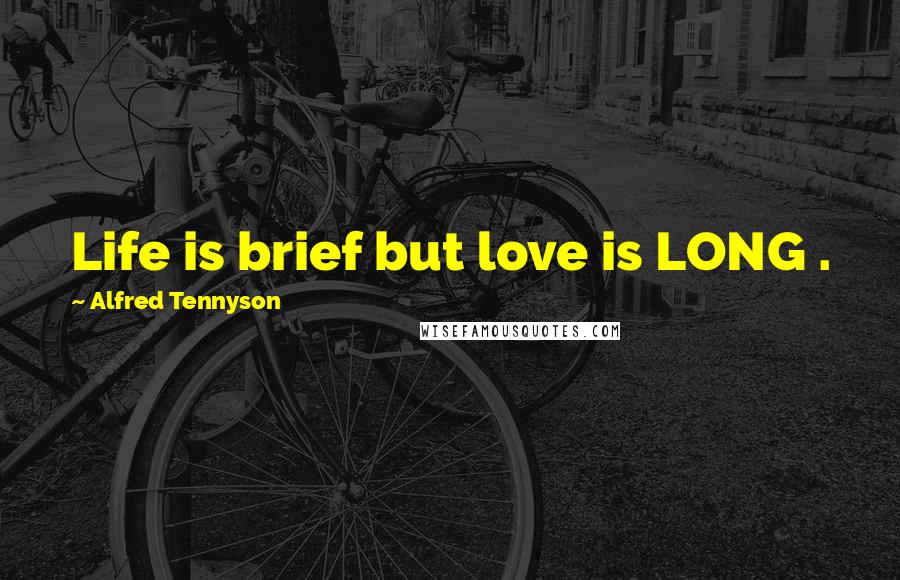 Alfred Tennyson Quotes: Life is brief but love is LONG .