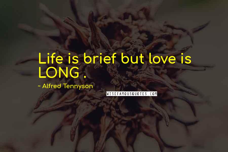 Alfred Tennyson Quotes: Life is brief but love is LONG .