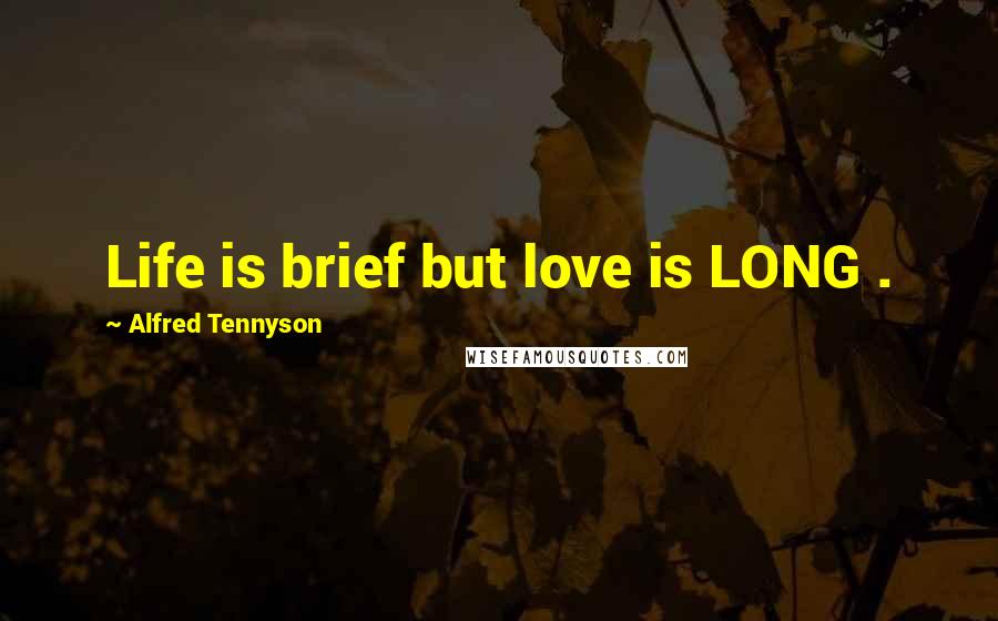 Alfred Tennyson Quotes: Life is brief but love is LONG .