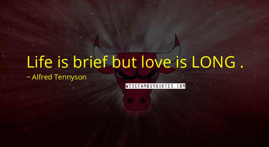 Alfred Tennyson Quotes: Life is brief but love is LONG .