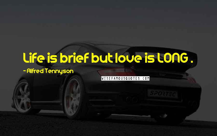 Alfred Tennyson Quotes: Life is brief but love is LONG .