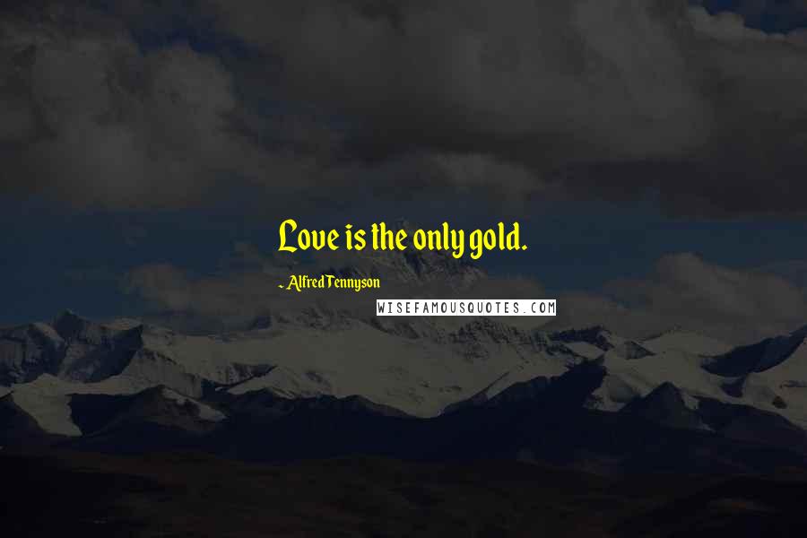 Alfred Tennyson Quotes: Love is the only gold.