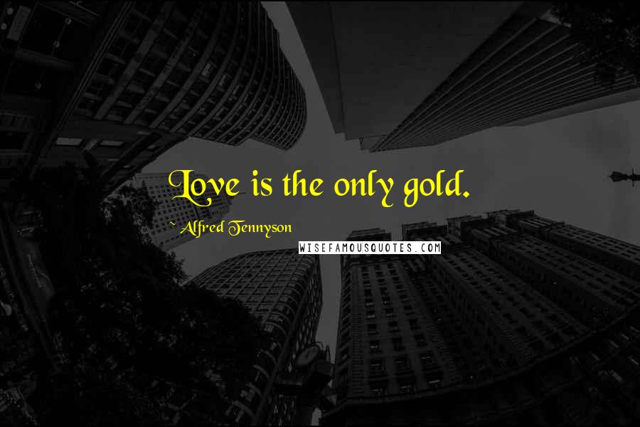 Alfred Tennyson Quotes: Love is the only gold.