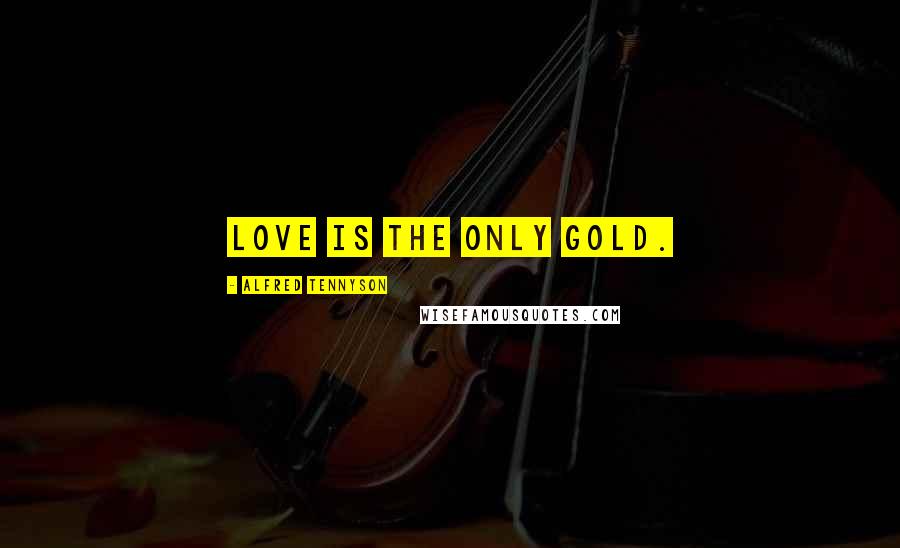 Alfred Tennyson Quotes: Love is the only gold.