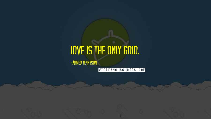 Alfred Tennyson Quotes: Love is the only gold.