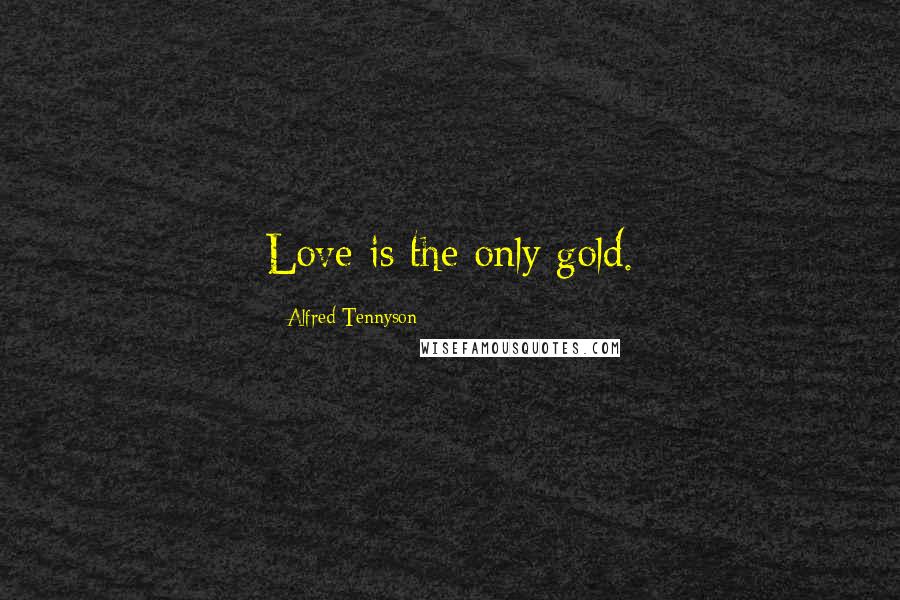 Alfred Tennyson Quotes: Love is the only gold.