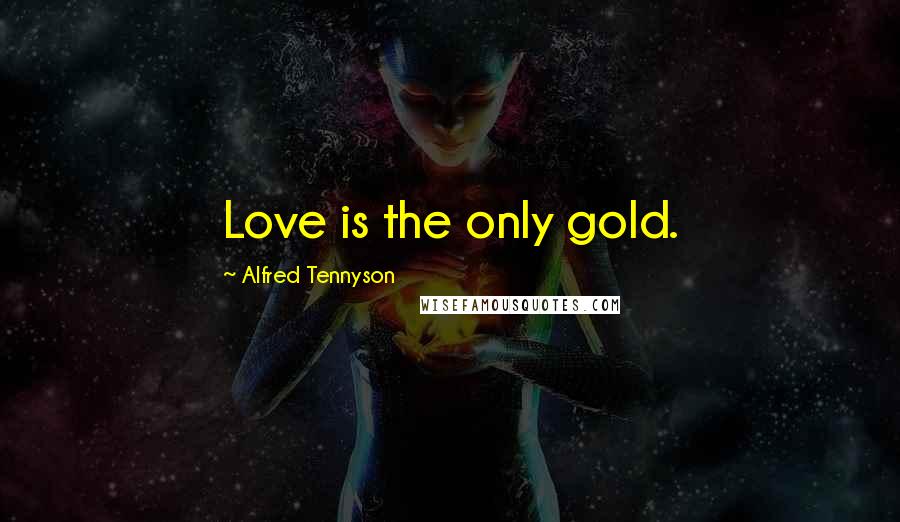 Alfred Tennyson Quotes: Love is the only gold.