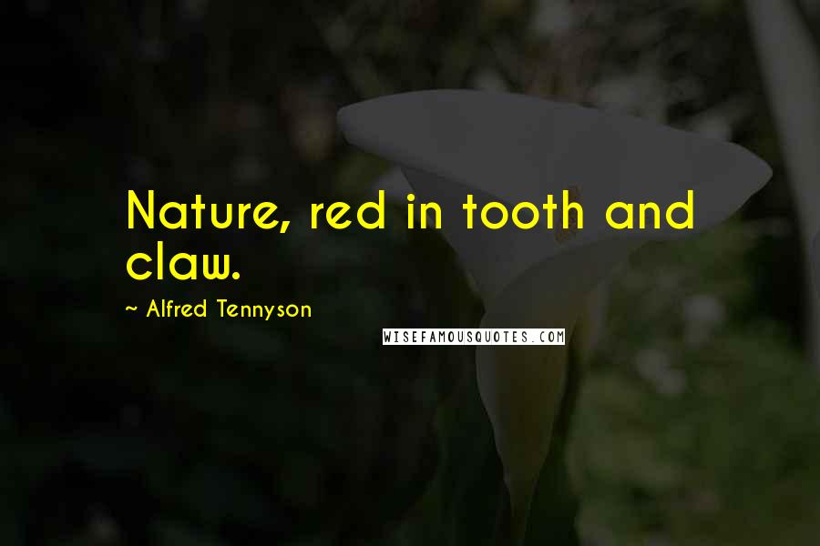 Alfred Tennyson Quotes: Nature, red in tooth and claw.