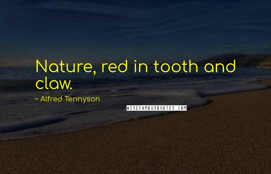 Alfred Tennyson Quotes: Nature, red in tooth and claw.