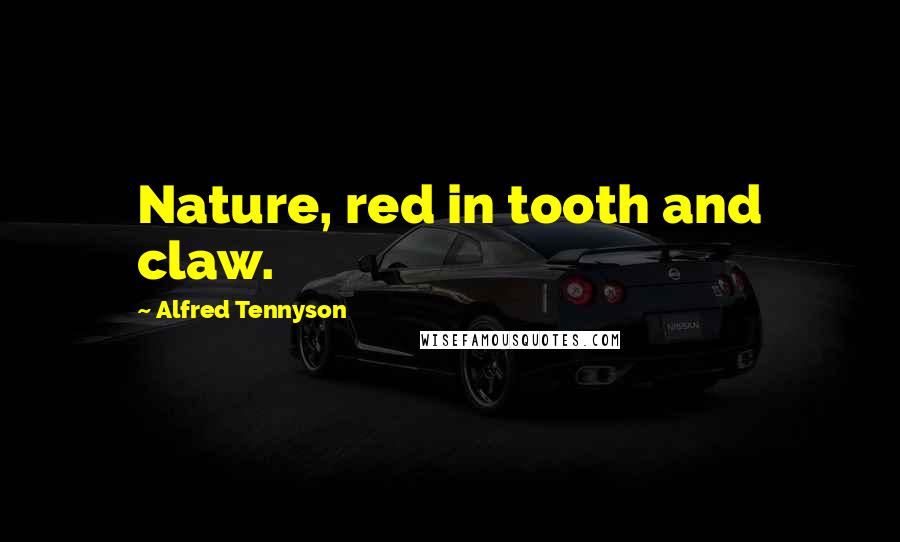 Alfred Tennyson Quotes: Nature, red in tooth and claw.