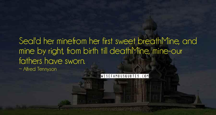 Alfred Tennyson Quotes: Seal'd her minefrom her first sweet breathMine, and mine by right, from birth till deathMine, mine-our fathers have sworn.