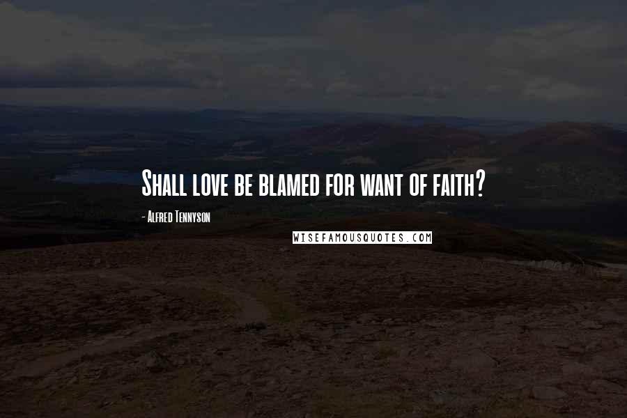 Alfred Tennyson Quotes: Shall love be blamed for want of faith?