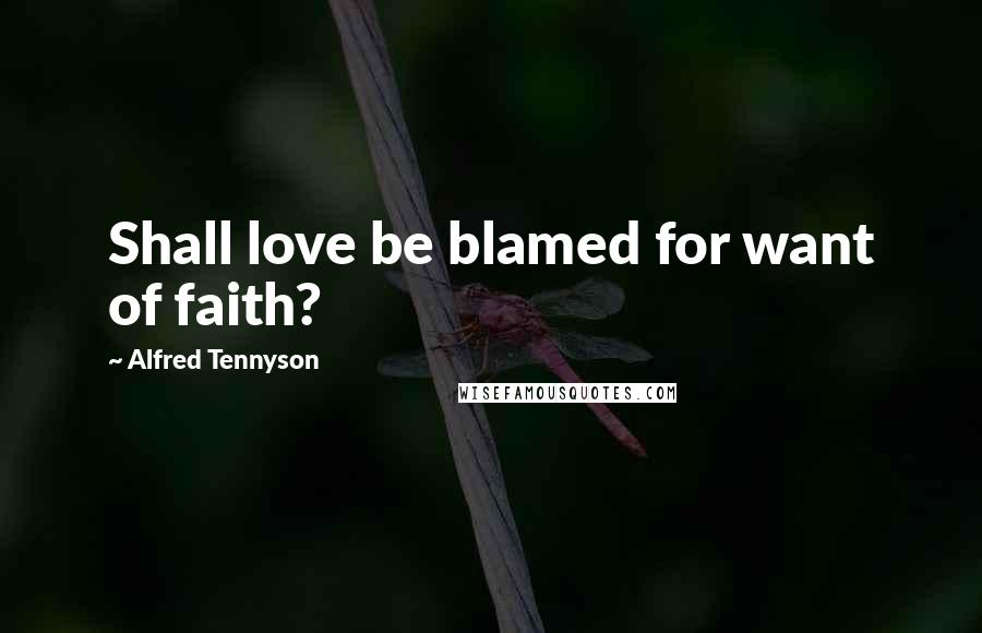 Alfred Tennyson Quotes: Shall love be blamed for want of faith?