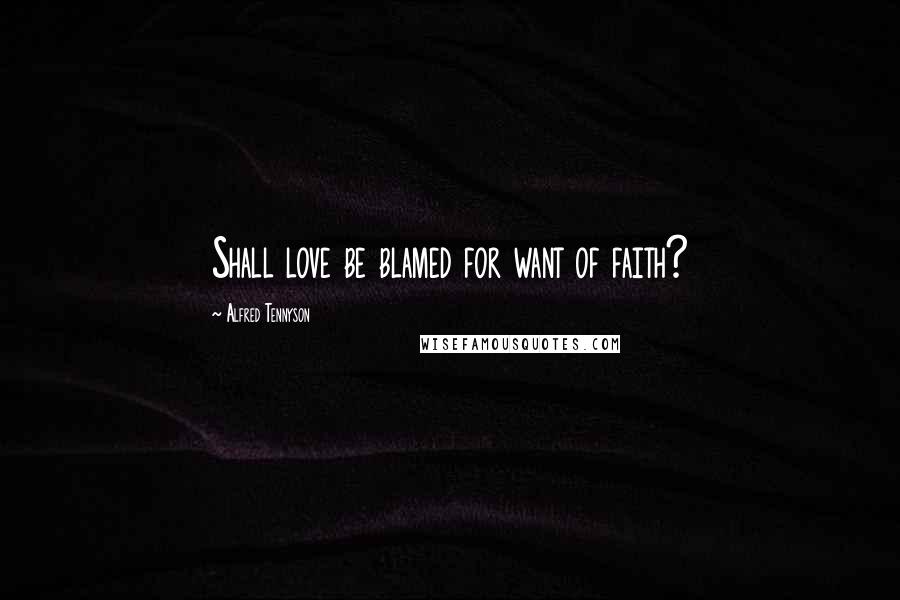 Alfred Tennyson Quotes: Shall love be blamed for want of faith?