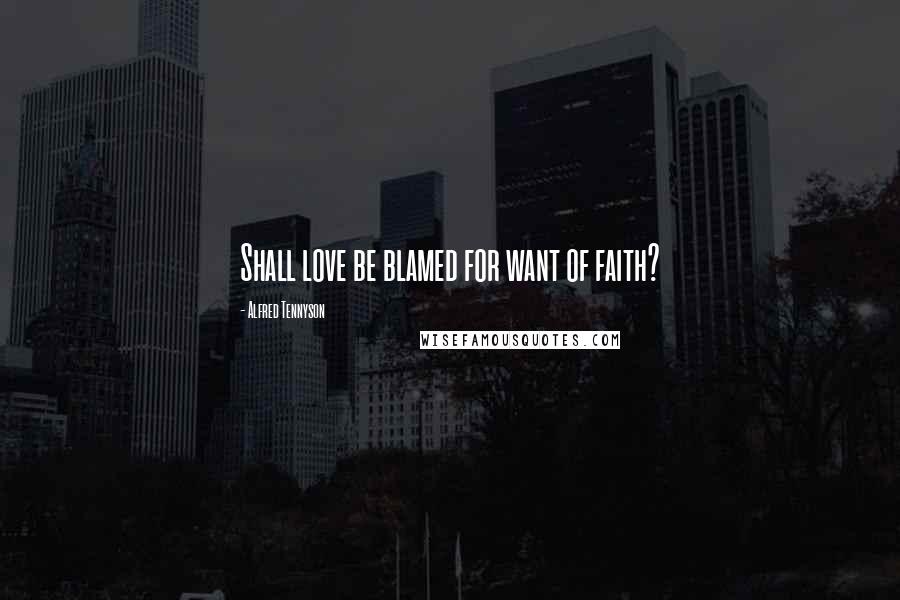 Alfred Tennyson Quotes: Shall love be blamed for want of faith?