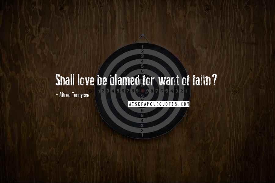 Alfred Tennyson Quotes: Shall love be blamed for want of faith?