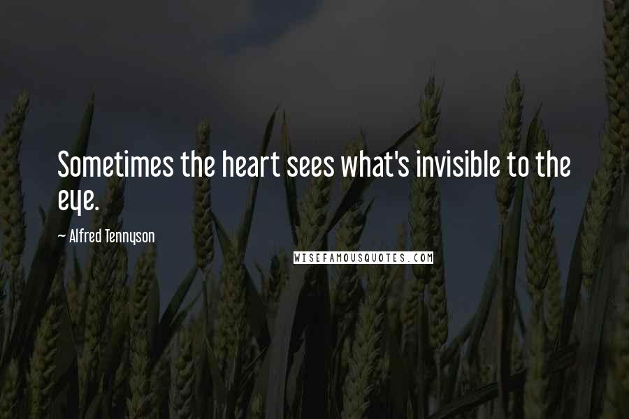 Alfred Tennyson Quotes: Sometimes the heart sees what's invisible to the eye.