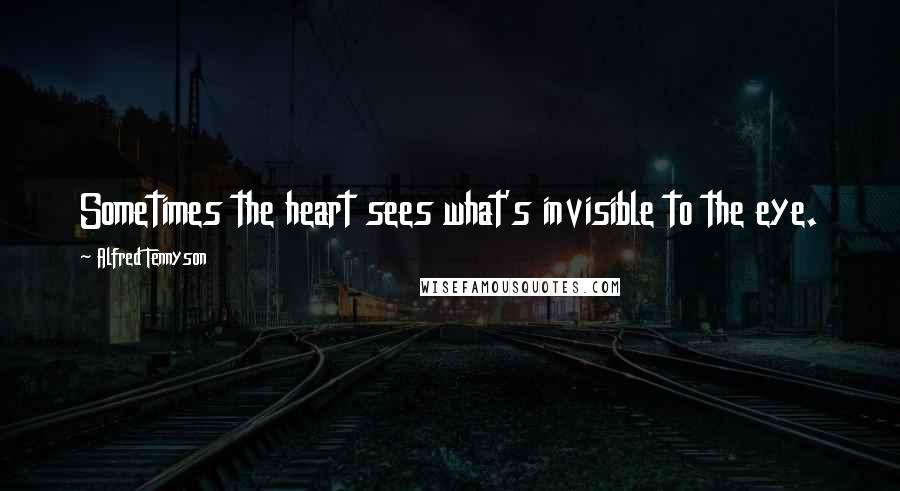 Alfred Tennyson Quotes: Sometimes the heart sees what's invisible to the eye.