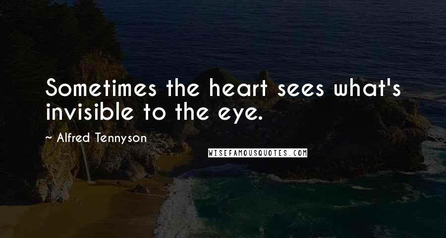 Alfred Tennyson Quotes: Sometimes the heart sees what's invisible to the eye.