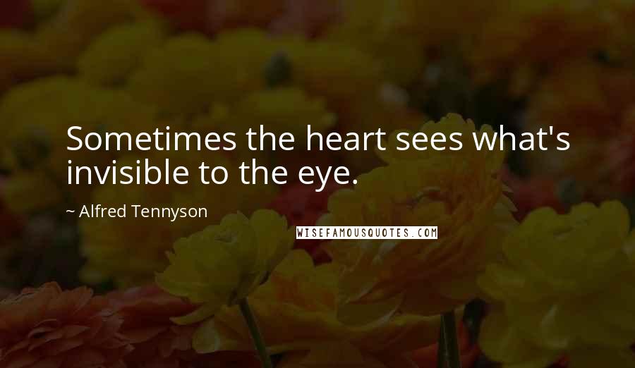 Alfred Tennyson Quotes: Sometimes the heart sees what's invisible to the eye.