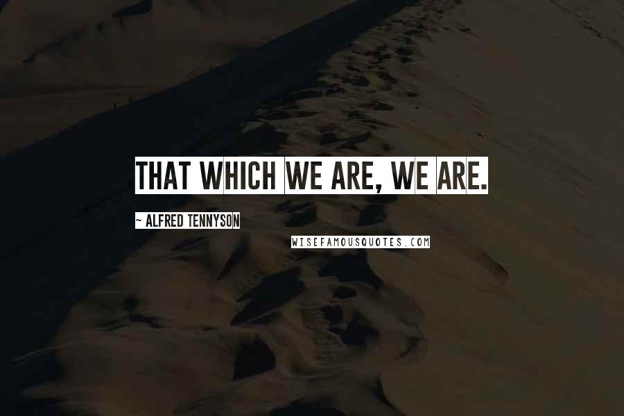 Alfred Tennyson Quotes: That which we are, we are.