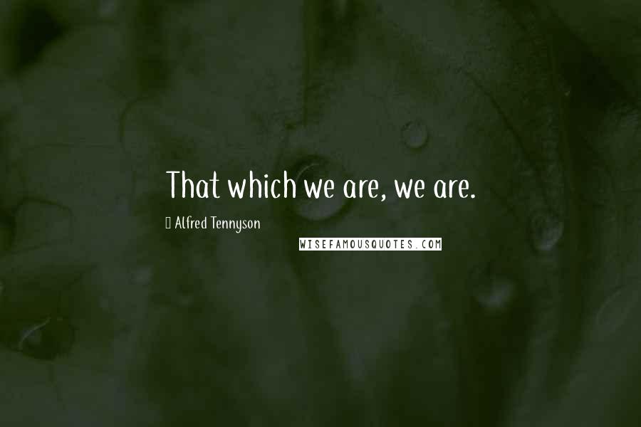 Alfred Tennyson Quotes: That which we are, we are.