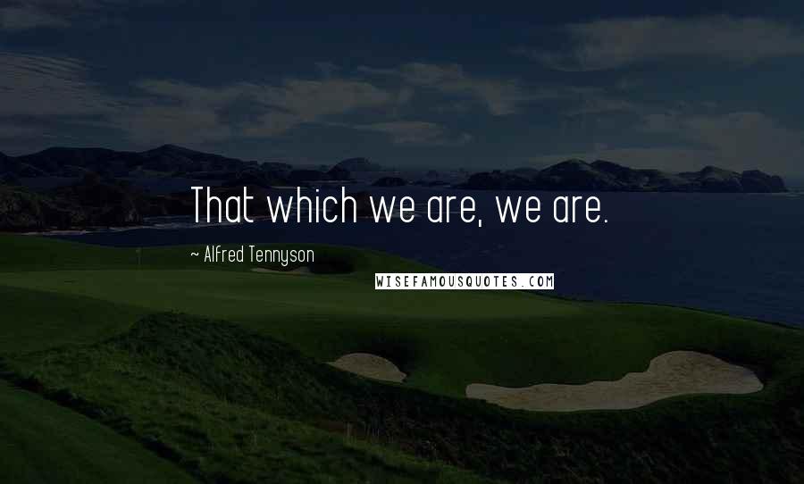 Alfred Tennyson Quotes: That which we are, we are.