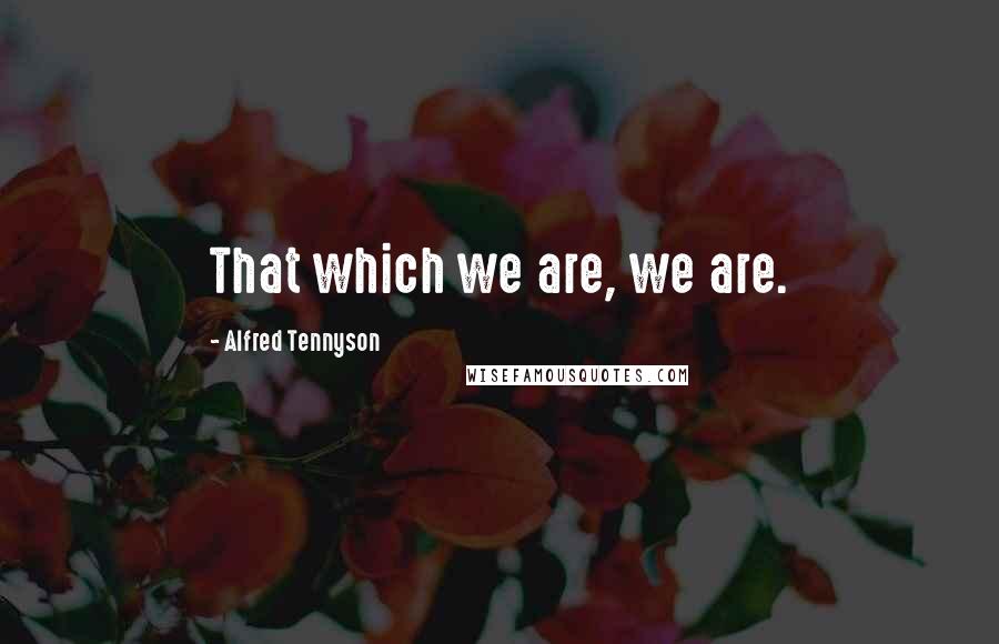 Alfred Tennyson Quotes: That which we are, we are.