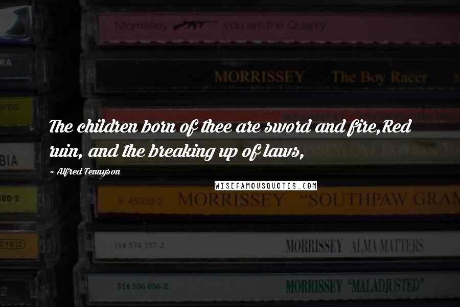 Alfred Tennyson Quotes: The children born of thee are sword and fire,Red ruin, and the breaking up of laws,