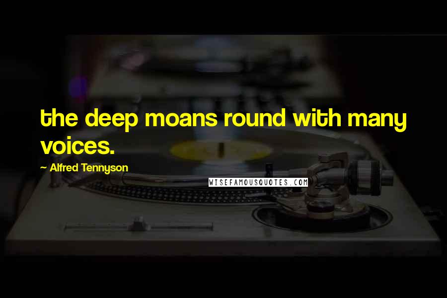 Alfred Tennyson Quotes: the deep moans round with many voices.