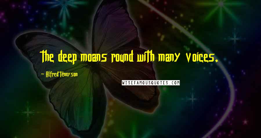 Alfred Tennyson Quotes: the deep moans round with many voices.