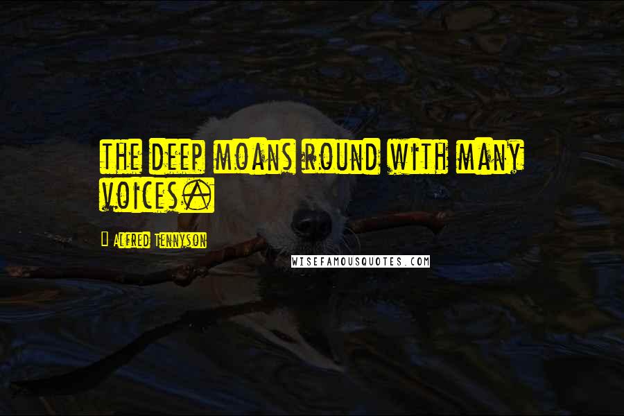 Alfred Tennyson Quotes: the deep moans round with many voices.