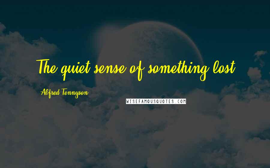 Alfred Tennyson Quotes: The quiet sense of something lost